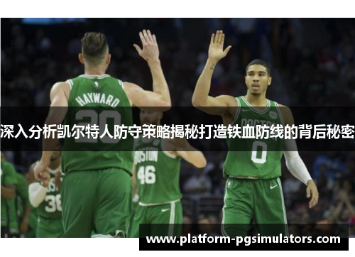 深入分析凯尔特人防守策略揭秘打造铁血防线的背后秘密