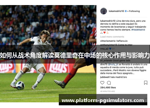 如何从战术角度解读莫德里奇在中场的核心作用与影响力