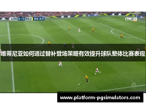 维蒂尼亚如何通过替补登场策略有效提升球队整体比赛表现
