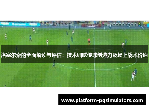 洛塞尔索的全面解读与评估：技术细腻传球创造力及场上战术价值
