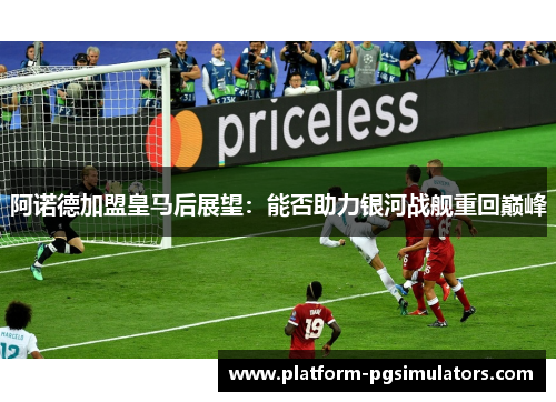 阿诺德加盟皇马后展望：能否助力银河战舰重回巅峰