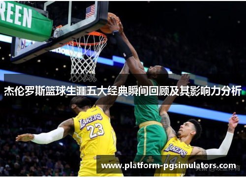 杰伦罗斯篮球生涯五大经典瞬间回顾及其影响力分析