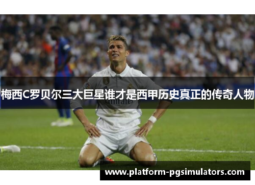 梅西C罗贝尔三大巨星谁才是西甲历史真正的传奇人物