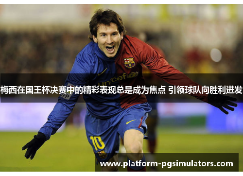 梅西在国王杯决赛中的精彩表现总是成为焦点 引领球队向胜利进发